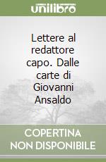 Lettere al redattore capo. Dalle carte di Giovanni Ansaldo libro