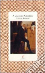 A Giacomo Casanova. Lettere d'amore