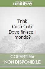 Trink Coca-Cola. Dove finisce il mondo? libro