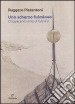 Uno scherzo fulmineo. Cinquecento anni di fulmini dal 1929 al 1447. Ediz. illustrata libro