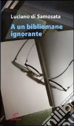 A un bibliomane ignorante libro