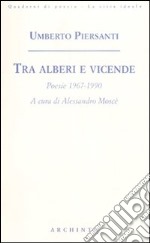 Tra alberi e vicende. Poesie 1967-1990 libro