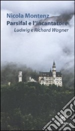 Parsifal e l'Incantatore. Ludwig e Richard Wagner