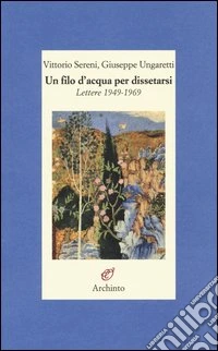 Un filo d'acqua per dissetarsi. Lettere 1949-1969