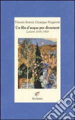 Un filo d'acqua per dissetarsi. Lettere 1949-1969 libro