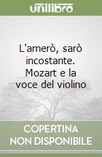 L'amerò, sarò incostante. Mozart e la voce del violino libro