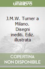 J.M.W. Turner a Milano. Disegni inediti. Ediz. illustrata libro