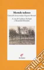 Montale tedesco. Giancarlo Scorza traduce Eugenio Montale. Testo tedesco a fronte libro