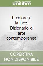 Il colore e la luce. Dizionario di arte contemporanea libro