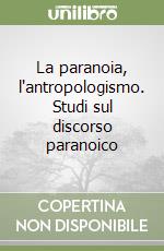 La paranoia, l'antropologismo. Studi sul discorso paranoico