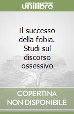 Il successo della fobia. Studi sul discorso ossessivo