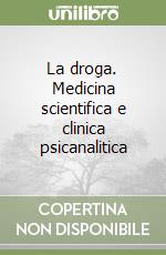 La droga. Medicina scientifica e clinica psicanalitica