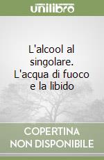 L'alcool al singolare. L'acqua di fuoco e la libido libro