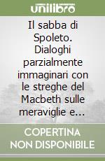 Il sabba di Spoleto. Dialoghi parzialmente immaginari con le streghe del Macbeth sulle meraviglie e sugli orrori del teatro libro