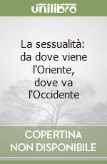 La sessualità: da dove viene l'Oriente, dove va l'Occidente libro