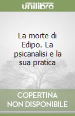 La morte di Edipo. La psicanalisi e la sua pratica libro