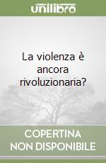 La violenza è ancora rivoluzionaria? libro