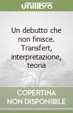 Un debutto che non finisce. Transfert, interpretazione, teoria