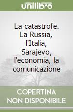 La catastrofe. La Russia, l'Italia, Sarajevo, l'economia, la comunicazione libro