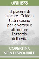 Il piacere di giocare. Guida a tutti i casinò per divertirsi e affrontare l'azzardo della vita