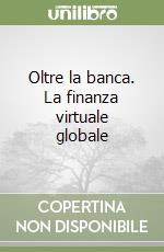 Oltre la banca. La finanza virtuale globale libro