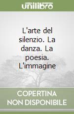 L'arte del silenzio. La danza. La poesia. L'immagine libro