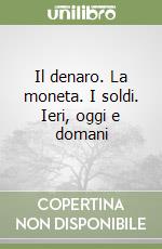 Il denaro. La moneta. I soldi. Ieri, oggi e domani libro