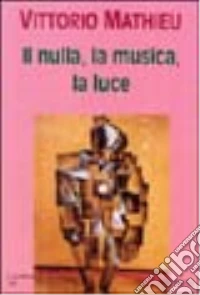 Il nulla, la musica, la luce libro