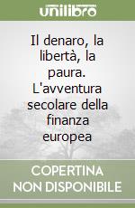 Il denaro, la libertà, la paura. L'avventura secolare della finanza europea libro