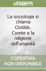 La sociologia si chiama Clotilde. Comte e la religione dell'umanità libro