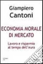 Economia morale di mercato. Lavoro e risparmio al tempo dell'euro libro