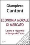 Economia morale di mercato. Lavoro e risparmio al tempo dell'euro libro