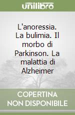 L'anoressia. La bulimia. Il morbo di Parkinson. La malattia di Alzheimer libro