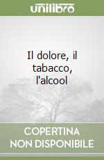 Il dolore, il tabacco, l'alcool libro