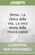 Stress. La clinica della vita. La vera storia della mucca pazza libro