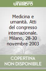 Medicina e umanità. Atti del congresso internazionale. Milano, 28-30 novembre 2003 libro