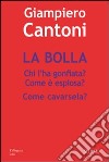 La bolla. Chi l'ha gonfiata? Come è esplosa? Come cavarsela? libro di Cantoni Giampiero