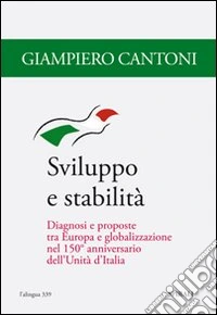 Sviluppo e stabilità. Diagnosi e proposte tra Europa e globalizzazione nel 150° anniversario dell'Unità d'Italia