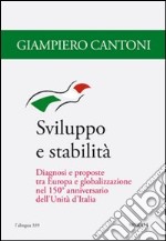 Sviluppo e stabilità. Diagnosi e proposte tra Europa e globalizzazione nel 150° anniversario dell'Unità d'Italia libro