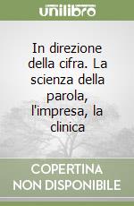 In direzione della cifra. La scienza della parola, l'impresa, la clinica libro