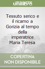 Tessuto serico e il ricamo a Gorizia al tempo della imperatrice Maria Teresa