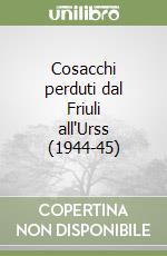 Cosacchi perduti dal Friuli all'Urss (1944-45) libro