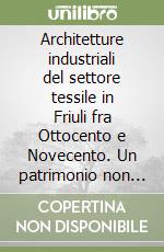 Architetture industriali del settore tessile in Friuli fra Ottocento e Novecento. Un patrimonio non conosciuto libro