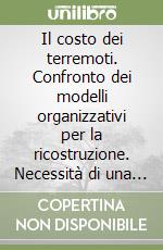 Il costo dei terremoti. Confronto dei modelli organizzativi per la ricostruzione. Necessità di una normativa nazionale di prevenzione terziaria libro