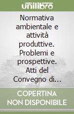 Normativa ambientale e attività produttive. Problemi e prospettive. Atti del Convegno di Pordenone libro