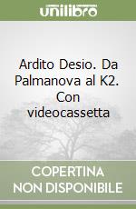 Ardito Desio. Da Palmanova al K2. Con videocassetta libro