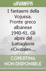 I fantasmi della Vojussa. Fronte greco albanese 1940-41. Gli alpini del battaglione «Cividale» raccontano libro