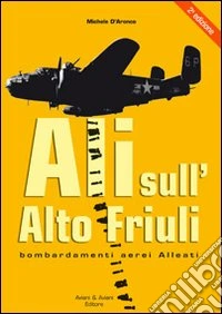 Ali sull'alto Friuli. Bombardamenti aerei Alleati libro