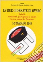 Le due giornate di Ovaro. Friuli: cosacchi, partigiani e civili in un paese in fiamme (1-2 maggio 1945) libro