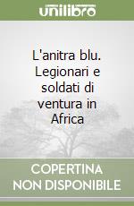 L'anitra blu. Legionari e soldati di ventura in Africa libro